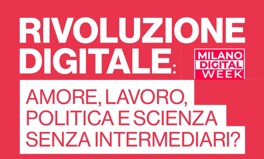 Milano Digital Week 2023 – Rivoluzione digitale: amore, lavoro, politica e scienza senza intermediari?